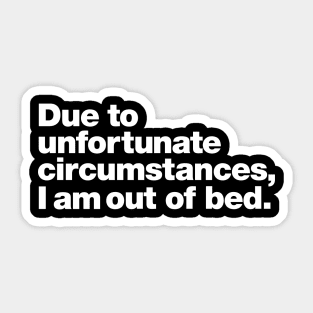 Due to unfortunate circumstances, I am out of bed. Sticker